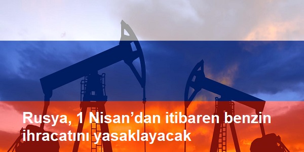 Rusya 1 Nisan’dan itibaren benzin ihracatını yasaklayacak