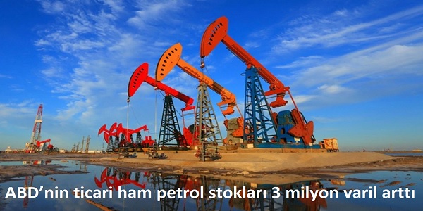 ABD’nin ticari ham petrol stokları 3 milyon varil arttı