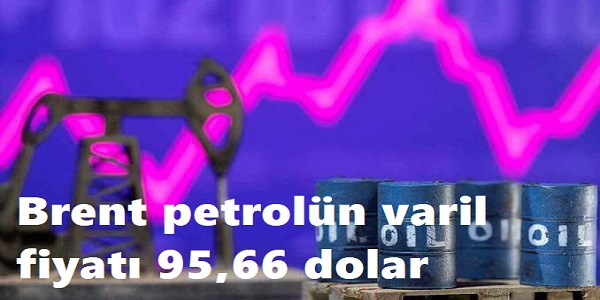 Brent petrolün varil fiyatı 95,66 dolar