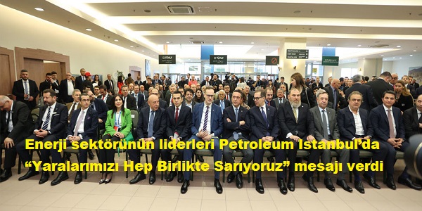 Enerji sektörünün liderleri Petroleum Istanbulda Yaralarımızı Hep Birlikte Sar