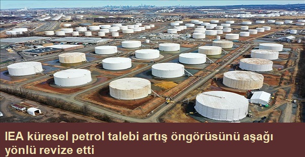 IEA Küresel petrol talebi artış öngörüsünü aşağı yönlü r