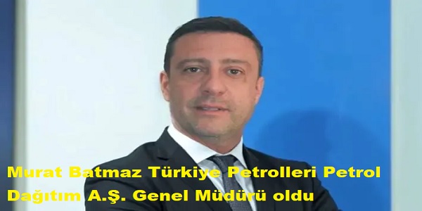 Murat Batmaz Trkiye Petrolleri Petrol Datm A.. Genel Mdr oldu