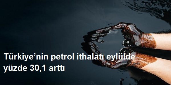 Türkiye’nin petrol ithalatı eylülde yüzde 30,1 arttı