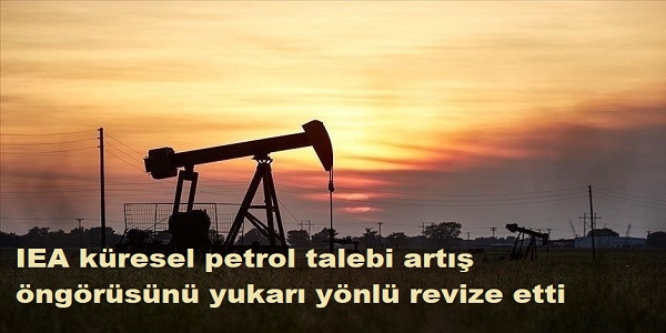 IEA, k�resel petrol talebi art�� �ng�r�s�n� yukar� y�nl� revize etti