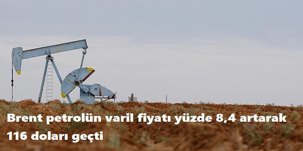 Brent petrol�n varil fiyat� y�zde 8,4 artarak 116 dolar� ge�ti