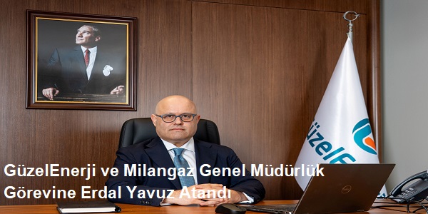G�zelEnerji ve Milangaz Genel M�d�rl�k G�revine Erdal Yavuz Atand�