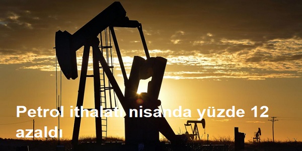 Petrol ithalatı nisanda yüzde 12 azaldı